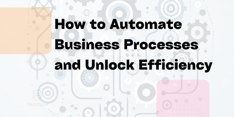 How to Automate Business Processes for Efficiency | Tadabase